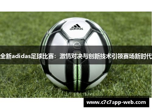 全新adidas足球比赛：激情对决与创新技术引领赛场新时代